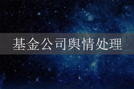 基金公司舆情处理：金融基金公司负面信息危机公关方法