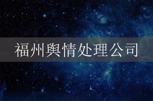 福州舆情处理公司-福州网络负面信息危机公关公司