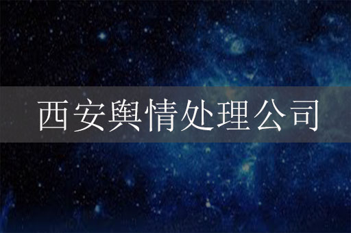 西安舆情处理公司：为企业应对舆情危机提供专业支持