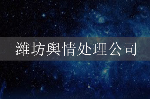 潍坊舆情处理公司：为企业构筑舆论防线